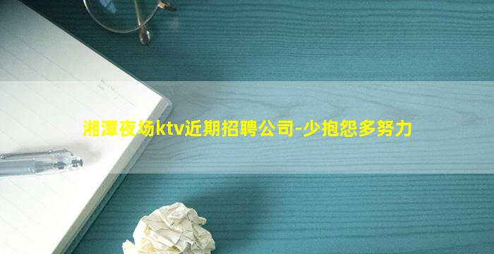 湘潭夜场ktv近期招聘公司-少抱怨多努力